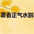藿香正气水别再用错了：主要针对寒湿型腹泻