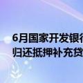 6月国家开发银行、中国进出口银行、中国农业发展银行净归还抵押补充贷款1274亿元