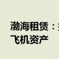 渤海租赁：拟向旅云四号出售1架A320-232飞机资产