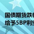国债期货跌幅扩大，30年国债230023收益率给予5BP利空定价