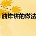 油炸饼的做法家常做法简单（油炸饼的做法）