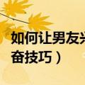 如何让男友兴奋技巧变得更好（如何让男友兴奋技巧）