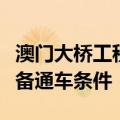 澳门大桥工程基本完工，预计今年第三季度具备通车条件