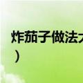 炸茄子做法大全窍门（炸茄子的做法脆皮窍门）