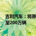 吉利汽车：将原定全年销量目标上调约5% 由190万辆上调至200万辆