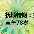 抚顺特钢：实控人沈文荣因病医治无效逝世，享年78岁