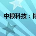 中粮科技：拟投资扩建成都公司淀粉糖项目