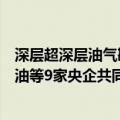 深层超深层油气勘探开发领域创新联合体正式成立，中国石油等9家央企共同组建