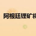 阿根廷锂矿将投产，赣锋锂业回应出海风险