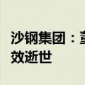 沙钢集团：董事局主席沈文荣同志因病医治无效逝世