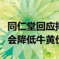同仁堂回应拟允许进口牛黄：若政策落地可能会降低牛黄价格