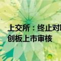 上交所：终止对联适技术、伏尔肯首次公开发行股票并在科创板上市审核