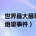 世界最大最恶绝望事件（人类史上最大最恶的绝望事件）