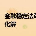 金融稳定法草案二审稿，进一步完善风险防范化解