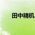 田中精机：公司目前的经营情况正常