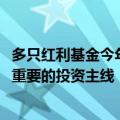 多只红利基金今年以来净值涨幅超10% 机构称红利资产仍是重要的投资主线