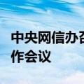 中央网信办召开全国重点商业网站平台管理工作会议
