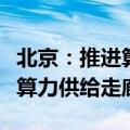 北京：推进算力基础设施建设，打造京津冀蒙算力供给走廊