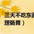三天不吃东西可以清理肠胃吗（三天不吃饭清理肠胃）