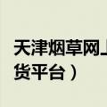 天津烟草网上订货平台电话（天津烟草网上订货平台）