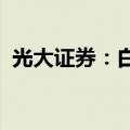 光大证券：白酒龙头公司估值有望逐步企稳