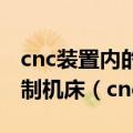 cnc装置内的位置控制器得到控制指令后去控制机床（cnc装置）