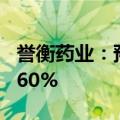 誉衡药业：预计上半年净利同比增长254%-360%
