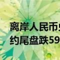 离岸人民币兑美元收报7.3052元 较上周五纽约尾盘跌59点