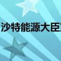 沙特能源大臣宣布沙特阿美发现天然气和石油