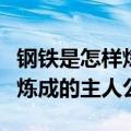 钢铁是怎样炼成的主人公的品质（钢铁是怎样炼成的主人公）