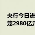 央行今日进行20亿元7天期逆回购操作 净回笼2980亿元