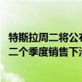 特斯拉周二将公布第二季度销售数据 分析师预计其将连续第二个季度销售下滑