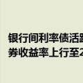 银行间利率债活跃券收益率盘初上行近1BP 10年期国债活跃券收益率上行至2.28%