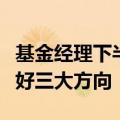 基金经理下半年投资调查：采取哑铃策略、看好三大方向