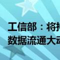 工信部：将持续夯实数字基础设施建设，打通数据流通大动脉