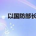 以国防部长称以色列需要立即增兵1万名