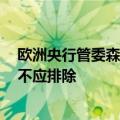 欧洲央行管委森特诺预计今年还会有几次降息，7月降息尚不应排除