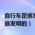 自行车是谁发明的什么时候发明的（自行车是谁发明的）