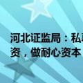 河北证监局：私募机构应坚持投早投小投科技，发展创业投资，做耐心资本，助力发展新质生产力