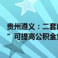 贵州遵义：二套房公积金最低首付比20%，参与“以旧换新”可提高公积金贷款额度