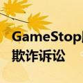 GameStop股东撤销对Keith Gill提出的证券欺诈诉讼