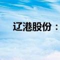 辽港股份：拟以1亿元-1.2亿元回购股份