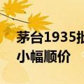 茅台1935批发参考价上涨80元/瓶，已实现小幅顺价