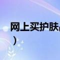 网上买护肤品安全吗?（网上买护肤品安全吗）