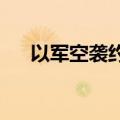 以军空袭约旦河西岸努尔沙姆斯难民营