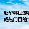 赴华韩国游客人数同比暴增，张家界、九寨沟成热门目的地