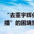 “去董宇辉化”后，东方甄选活在“带货大主播”的困境里