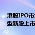 港股IPO市场现暖意 下半年有望迎来更多大型新股上市