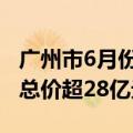 广州市6月份有26宗国有建设用地成交，成交总价超28亿元