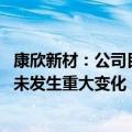 康欣新材：公司目前生产经营活动一切正常 内外部经营环境未发生重大变化